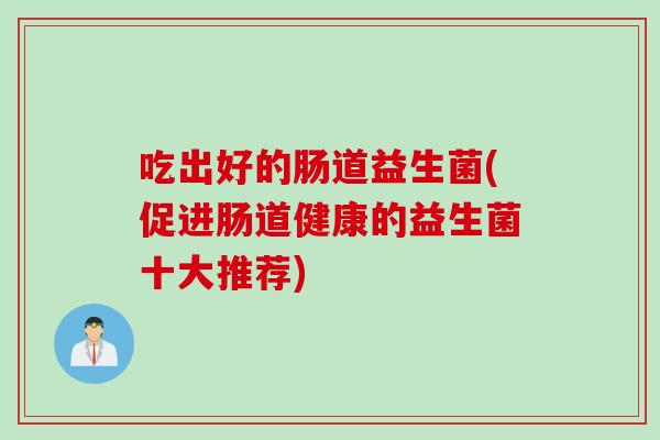 吃出好的肠道益生菌(促进肠道健康的益生菌十大推荐)