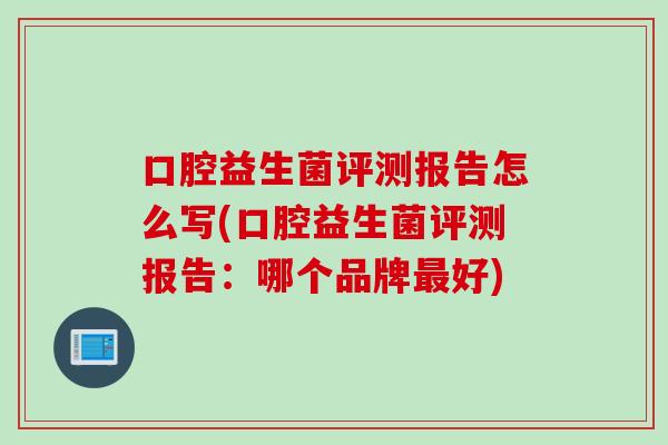 口腔益生菌评测报告怎么写(口腔益生菌评测报告：哪个品牌最好)
