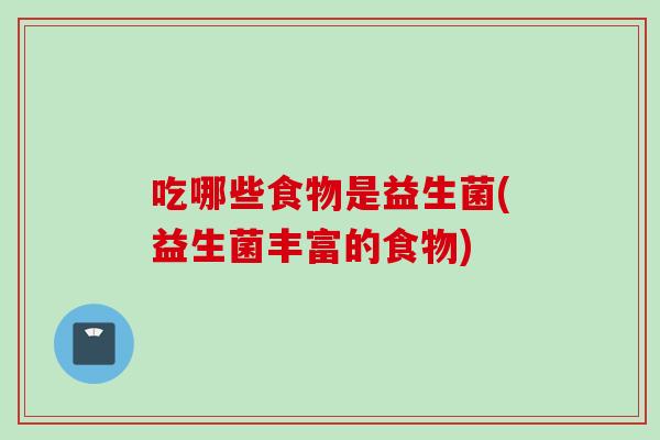 吃哪些食物是益生菌(益生菌丰富的食物) 吃哪些食物是益生菌(益生菌丰富的食物)