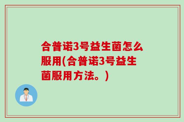 合普诺3号益生菌怎么服用(合普诺3号益生菌服用方法。)