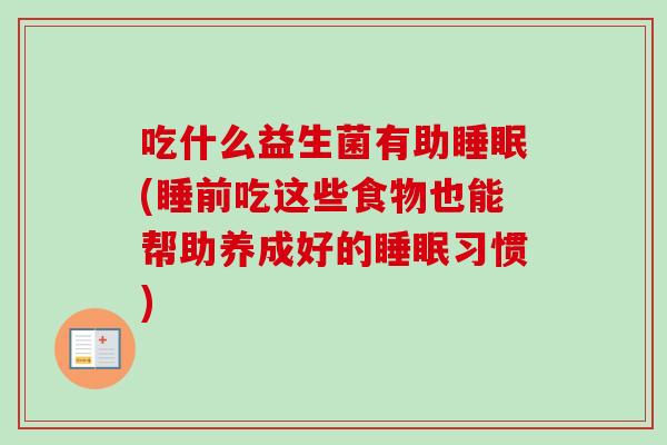 吃什么益生菌有助(睡前吃这些食物也能帮助养成好的习惯) 吃什么益生菌有助(睡前吃这些食物也能帮助养成好的习惯)