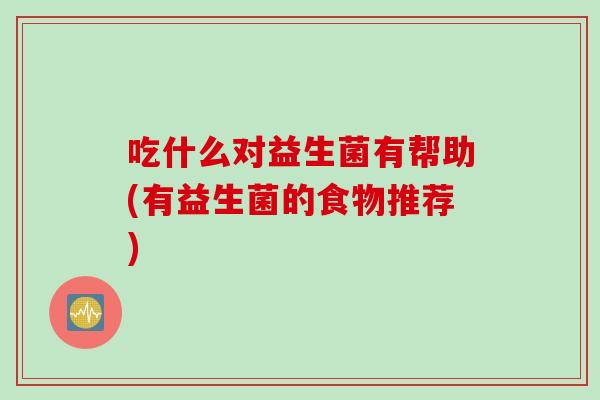 吃什么对益生菌有帮助(有益生菌的食物推荐)