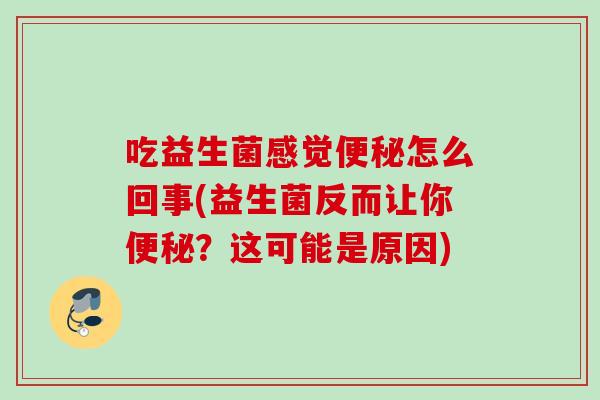 吃益生菌感觉怎么回事(益生菌反而让你？这可能是原因)