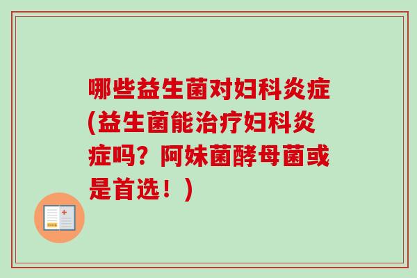 哪些益生菌对(益生菌能吗?阿妹菌酵母菌或是首选!) 哪些益生菌对(益生菌能吗?阿妹菌酵母菌或是首选!)