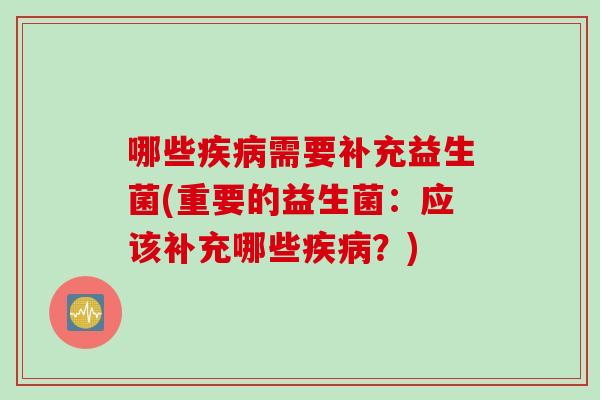 哪些需要补充益生菌(重要的益生菌:应该补充哪些?) 哪些需要补充益生菌(重要的益生菌:应该补充哪些?)