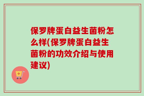 保罗牌蛋白益生菌粉怎么样(保罗牌蛋白益生菌粉的功效介绍与使用建议)