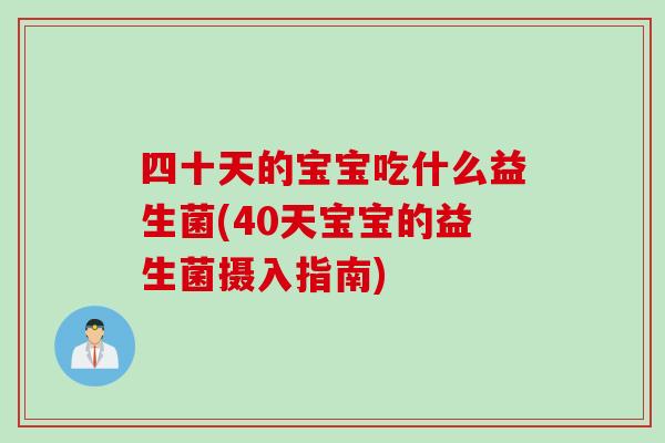 四十天的宝宝吃什么益生菌(40天宝宝的益生菌摄入指南) 四十天的宝宝吃什么益生菌(40天宝宝的益生菌摄入指南)
