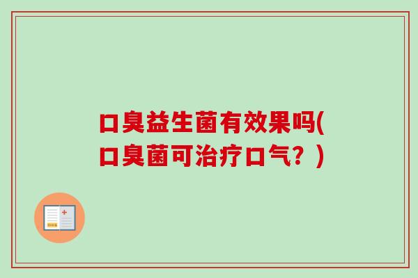 益生菌有效果吗(菌可口气?) 益生菌有效果吗(菌可口气?)