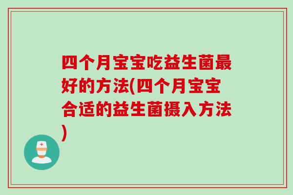 四个月宝宝吃益生菌好的方法(四个月宝宝合适的益生菌摄入方法) 四个月宝宝吃益生菌好的方法(四个月宝宝合适的益生菌摄入方法)