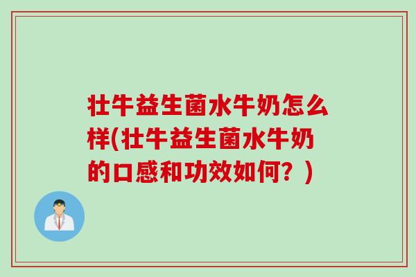 壮牛益生菌水牛奶怎么样(壮牛益生菌水牛奶的口感和功效如何?) 壮牛益生菌水牛奶怎么样(壮牛益生菌水牛奶的口感和功效如何?)