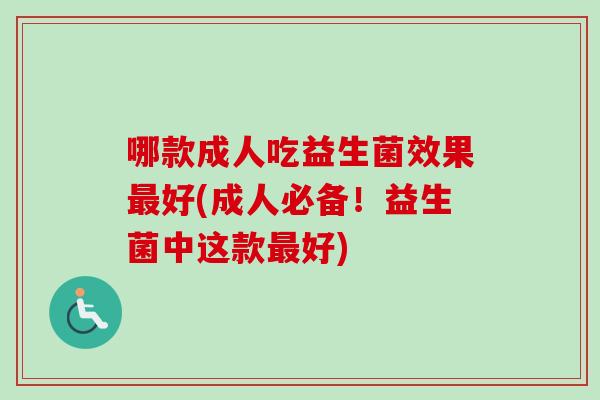 哪款成人吃益生菌效果好(成人必备！益生菌中这款好)