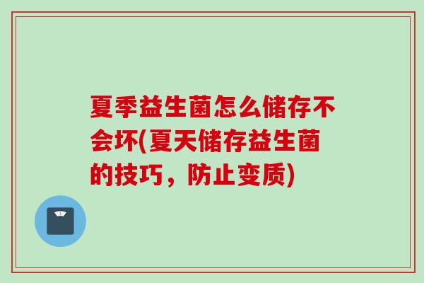 夏季益生菌怎么储存不会坏(夏天储存益生菌的技巧,防止变质) 夏季益生菌怎么储存不会坏(夏天储存益生菌的技巧,防止变质)