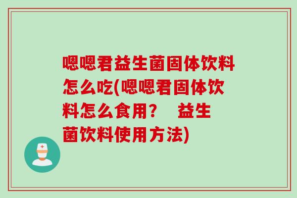 嗯嗯君益生菌固体饮料怎么吃(嗯嗯君固体饮料怎么食用？  益生菌饮料使用方法)