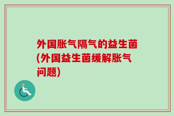 外国隔气的益生菌(外国益生菌缓解问题)