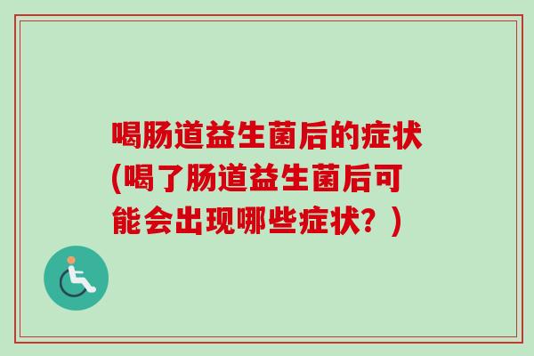 喝肠道益生菌后的症状(喝了肠道益生菌后可能会出现哪些症状?) 喝肠道益生菌后的症状(喝了肠道益生菌后可能会出现哪些症状?)
