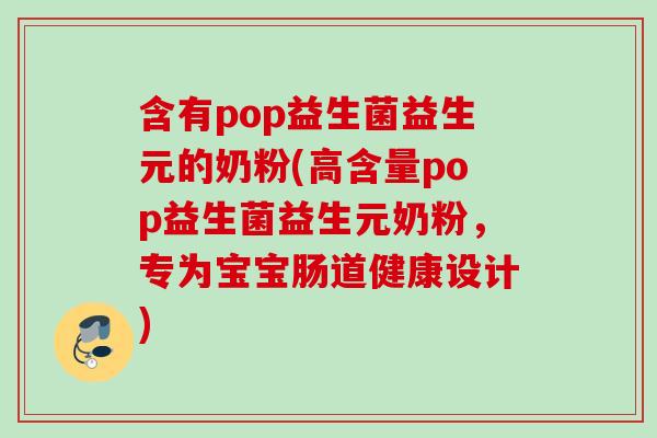 含有pop益生菌益生元的奶粉(高含量pop益生菌益生元奶粉,专为宝宝肠道健康设计) 含有pop益生菌益生元的奶粉(高含量pop益生菌益生元奶粉,专为宝宝肠道健康设计)