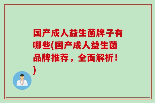国产成人益生菌牌子有哪些(国产成人益生菌品牌推荐，全面解析！)