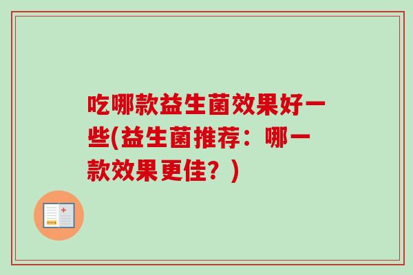 吃哪款益生菌效果好一些(益生菌推荐：哪一款效果更佳？)