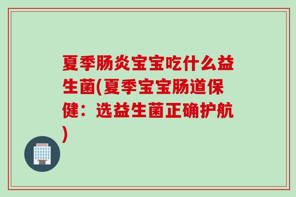 夏季宝宝吃什么益生菌(夏季宝宝肠道保健:选益生菌正确护航) 夏季宝宝吃什么益生菌(夏季宝宝肠道保健:选益生菌正确护航)
