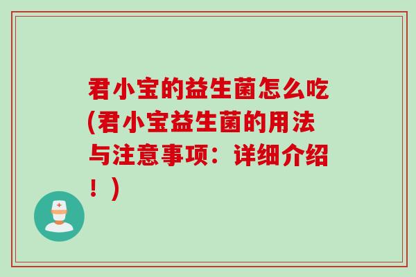 君小宝的益生菌怎么吃(君小宝益生菌的用法与注意事项：详细介绍！)