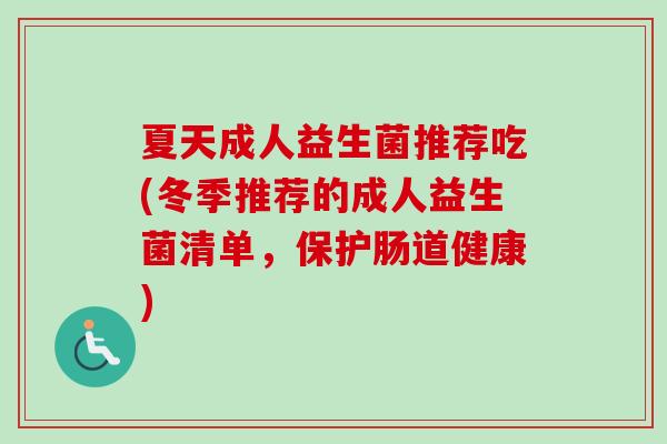 夏天成人益生菌推荐吃(冬季推荐的成人益生菌清单，保护肠道健康)