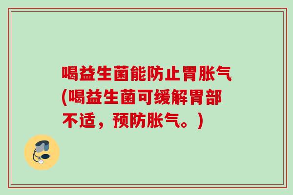 喝益生菌能防止胃(喝益生菌可缓解胃部不适，。)