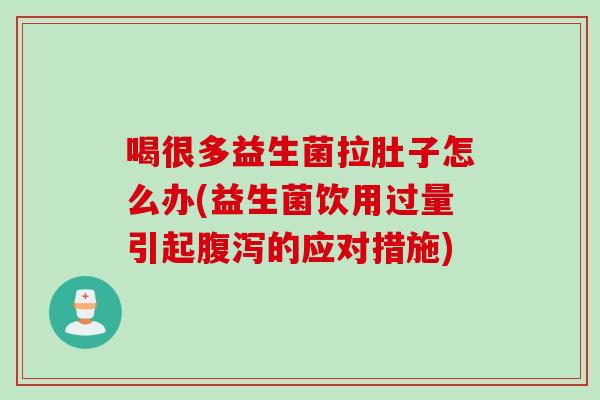 喝很多益生菌拉肚子怎么办(益生菌饮用过量引起的应对措施) 喝很多益生菌拉肚子怎么办(益生菌饮用过量引起的应对措施)
