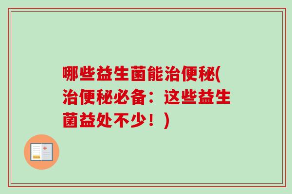 哪些益生菌能(必备:这些益生菌益处不少!) 哪些益生菌能(必备:这些益生菌益处不少!)