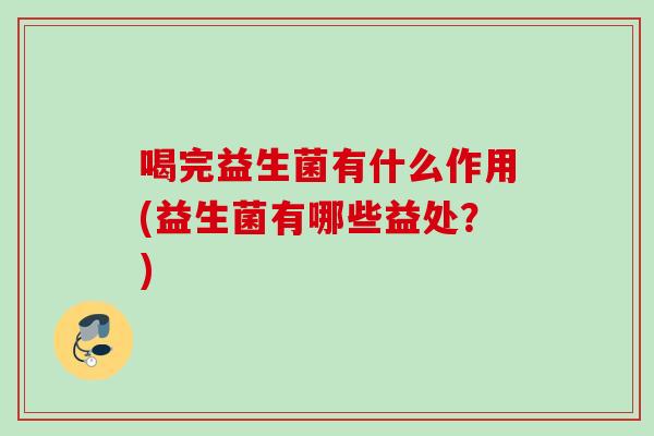 喝完益生菌有什么作用(益生菌有哪些益处？)