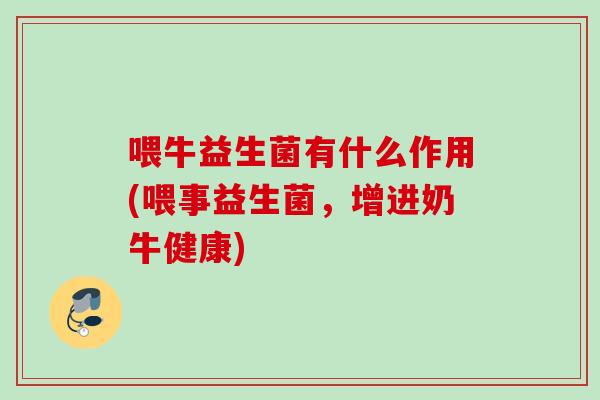 喂牛益生菌有什么作用(喂事益生菌,增进奶牛健康) 喂牛益生菌有什么作用(喂事益生菌,增进奶牛健康)