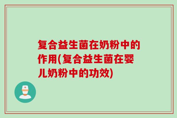 复合益生菌在奶粉中的作用(复合益生菌在婴儿奶粉中的功效) 复合益生菌在奶粉中的作用(复合益生菌在婴儿奶粉中的功效)