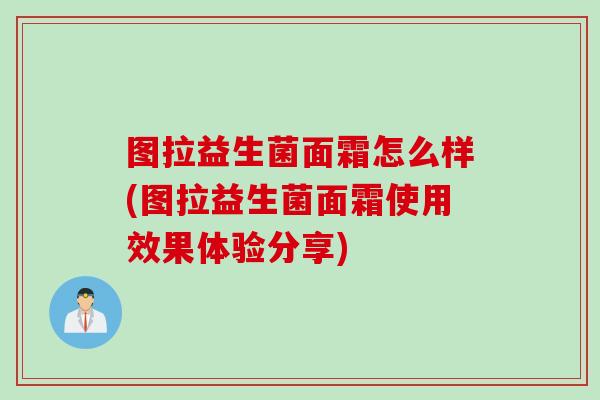 图拉益生菌面霜怎么样(图拉益生菌面霜使用效果体验分享)