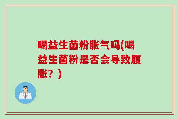 喝益生菌粉吗(喝益生菌粉是否会导致？)