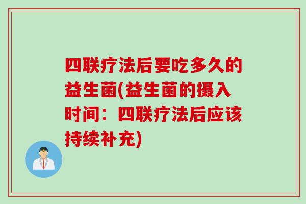 四联疗法后要吃多久的益生菌(益生菌的摄入时间：四联疗法后应该持续补充)