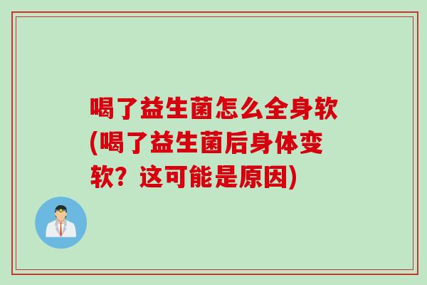 喝了益生菌怎么全身软(喝了益生菌后身体变软？这可能是原因)