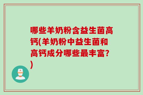 哪些羊奶粉含益生菌高钙(羊奶粉中益生菌和高钙成分哪些丰富？)