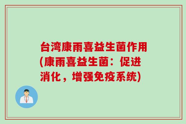 台湾康雨喜益生菌作用(康雨喜益生菌：促进消化，增强系统)