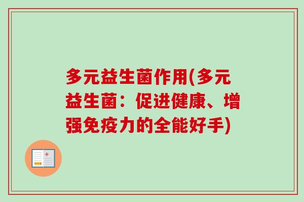 多元益生菌作用(多元益生菌:促进健康、增强力的全能好手) 多元益生菌作用(多元益生菌:促进健康、增强力的全能好手)