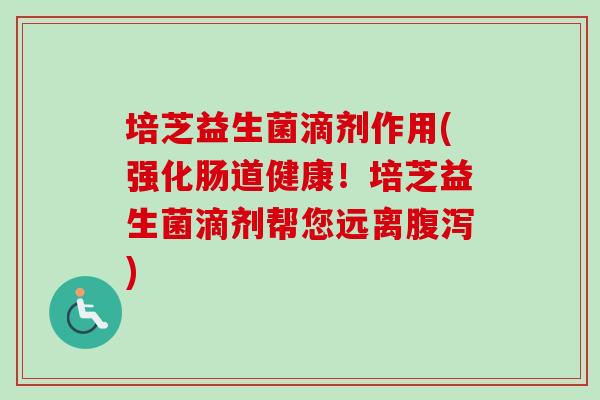 培芝益生菌滴剂作用(强化肠道健康!培芝益生菌滴剂帮您远离) 培芝益生菌滴剂作用(强化肠道健康!培芝益生菌滴剂帮您远离)