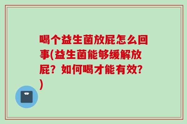 喝个益生菌放屁怎么回事(益生菌能够缓解放屁？如何喝才能有效？)