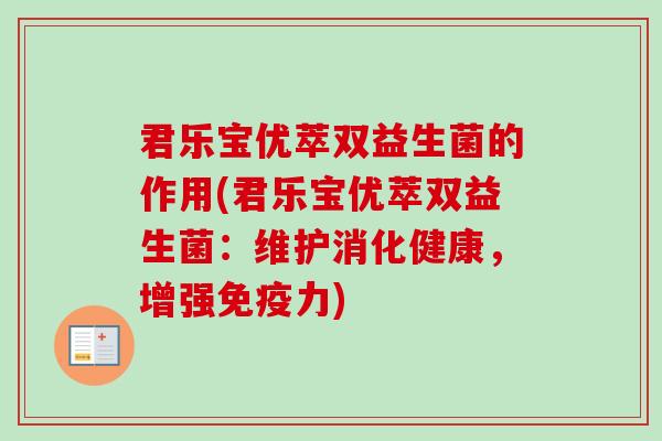 君乐宝优萃双益生菌的作用(君乐宝优萃双益生菌：维护消化健康，增强力)