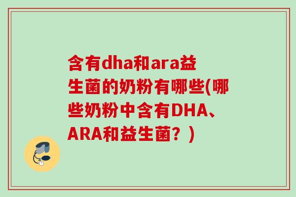 含有dha和ara益生菌的奶粉有哪些(哪些奶粉中含有DHA、ARA和益生菌？)