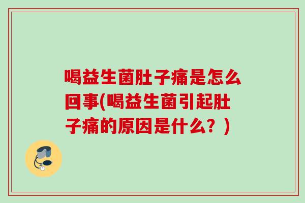 喝益生菌肚子痛是怎么回事(喝益生菌引起肚子痛的原因是什么?) 喝益生菌肚子痛是怎么回事(喝益生菌引起肚子痛的原因是什么?)