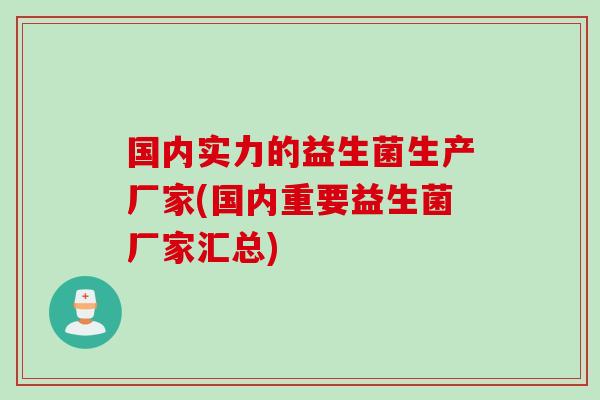 国内实力的益生菌生产厂家(国内重要益生菌厂家汇总)