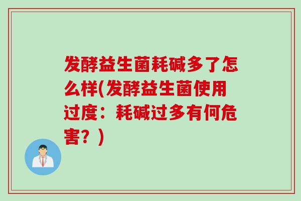 发酵益生菌耗碱多了怎么样(发酵益生菌使用过度：耗碱过多有何危害？)