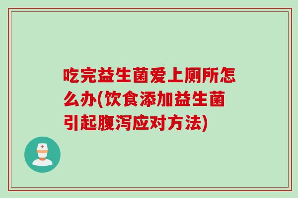 吃完益生菌爱上厕所怎么办(饮食添加益生菌引起应对方法)