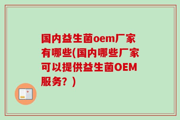 国内益生菌oem厂家有哪些(国内哪些厂家可以提供益生菌OEM服务？)