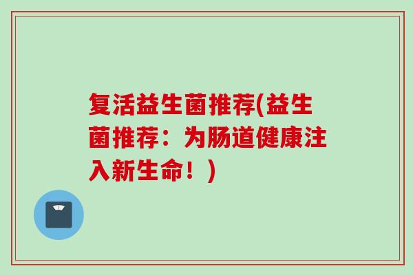 复活益生菌推荐(益生菌推荐：为肠道健康注入新生命！)