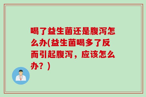 喝了益生菌还是怎么办(益生菌喝多了反而引起，应该怎么办？)