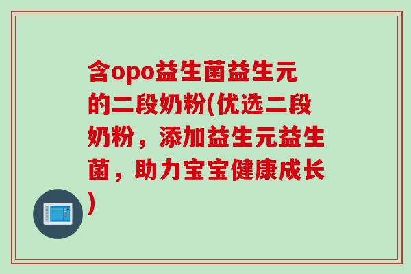 含opo益生菌益生元的二段奶粉(优选二段奶粉,添加益生元益生菌,助力宝宝健康成长) 含opo益生菌益生元的二段奶粉(优选二段奶粉,添加益生元益生菌,助力宝宝健康成长)